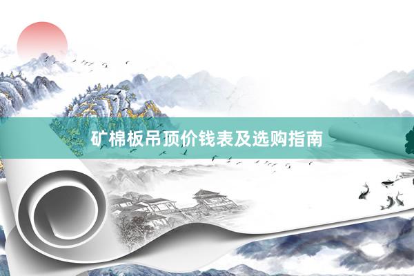 矿棉板吊顶价钱表及选购指南