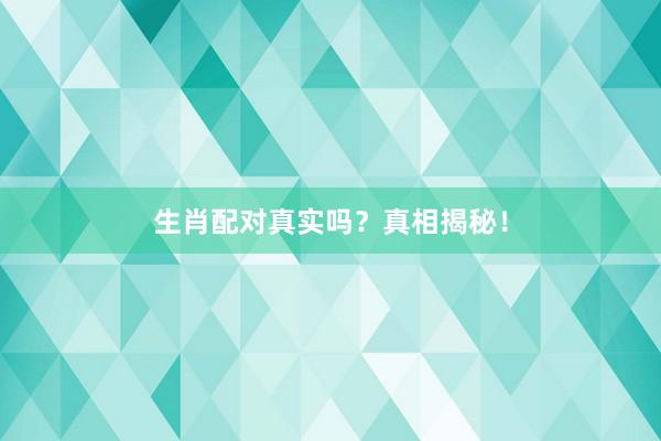 生肖配对真实吗？真相揭秘！